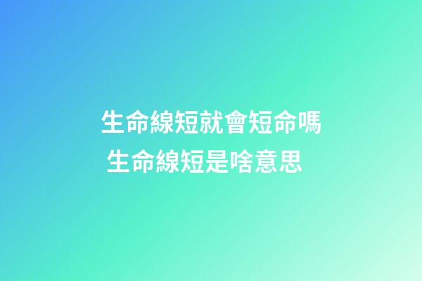 生命線短就會短命嗎 生命線短是啥意思